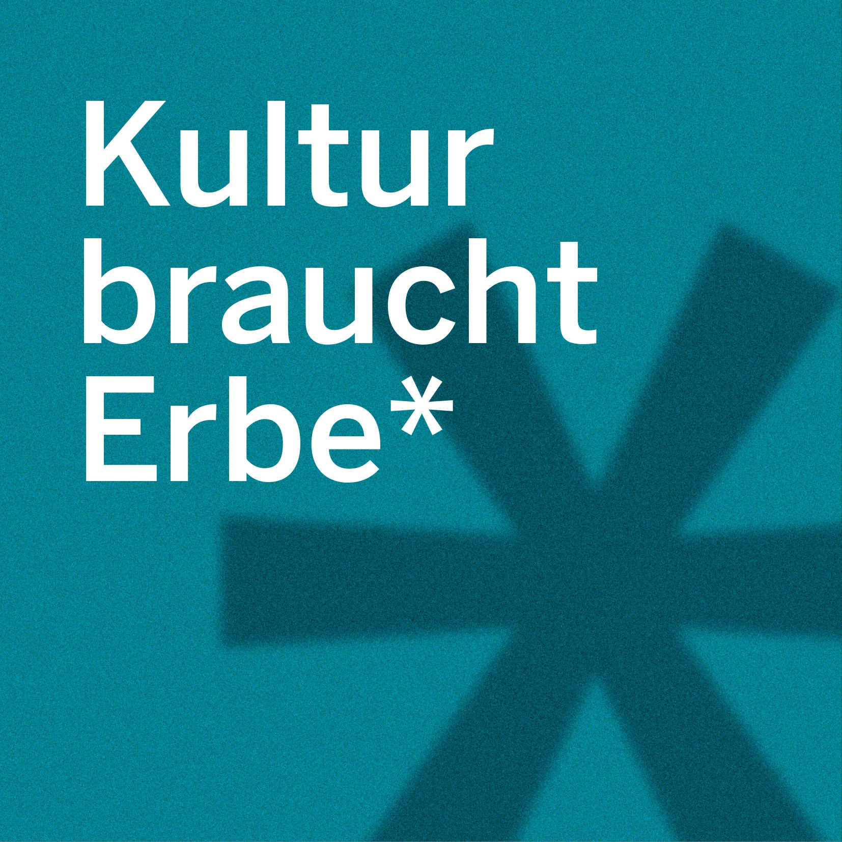 Sujetbild mit dem Schriftzug „Kultur braucht Erbe“*. Im Hintergrund ist ein großes, unscharfes Sternchen als grafisches Gestaltungselement zu sehen.